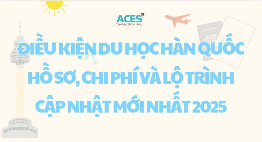 Điều kiện du học Hàn Quốc 2025: Hồ sơ, chi phí và lộ trình cập nhật mới nhất