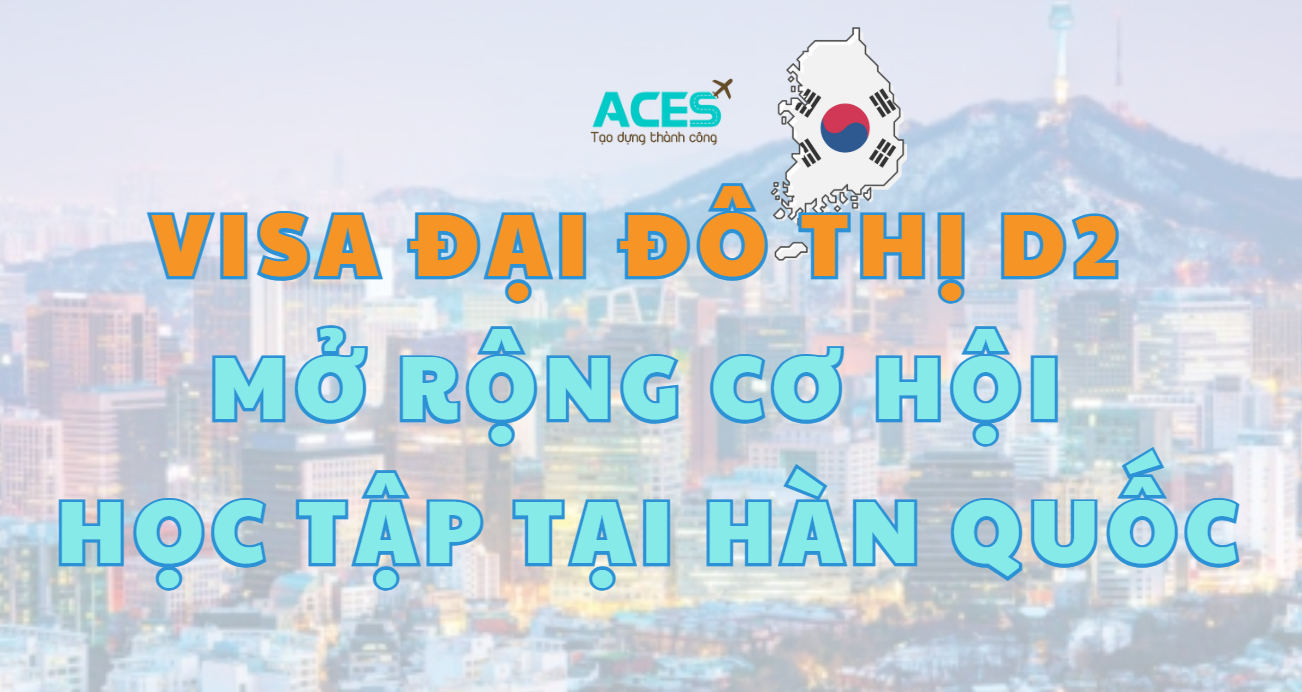 VISA ĐẠI ĐÔ THỊ D2_ MỞ RỘNG CƠ HỘI DU HỌC HÀN QUỐC